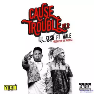 Lil Kesh - Cause Trouble Pt.2 ft. Wale